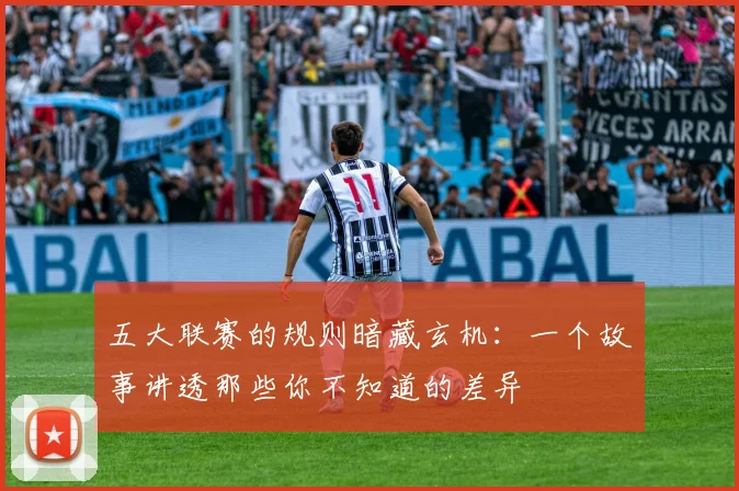 五大联赛的规则暗藏玄机:一个故事讲透那些你不知道的差异