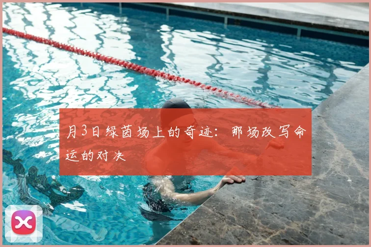 月3日绿茵场上的奇迹:那场改写命运的对决