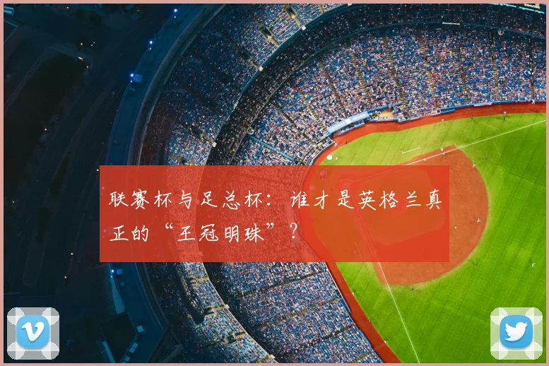 联赛杯与足总杯：谁才是英格兰真正的“王冠明珠”？