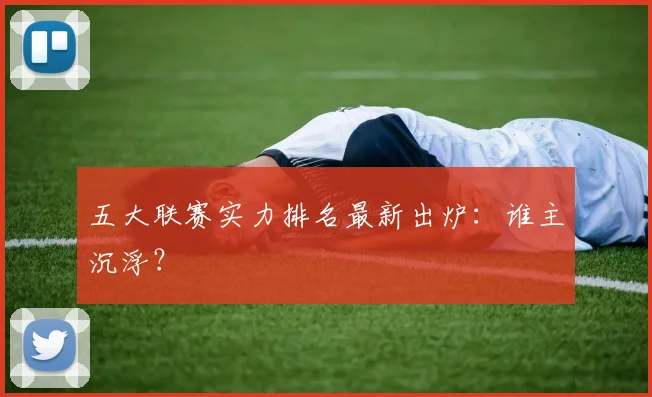 五大联赛实力排名最新出炉:谁主沉浮?