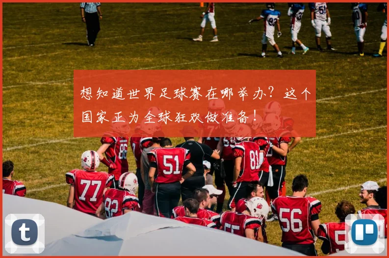 想知道世界足球赛在哪举办?这个国家正为全球狂欢做准备!