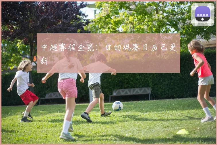 中超赛程全览:你的观赛日历已更新