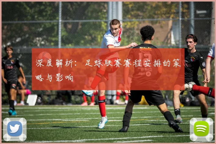 深度解析：足球联赛赛程安排的策略与影响