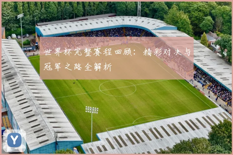 世界杯完整赛程回顾:精彩对决与冠军之路全解析