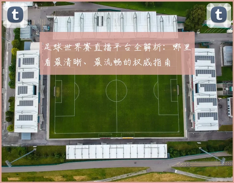 足球世界赛直播平台全解析：哪里看最清晰、最流畅的权威指南