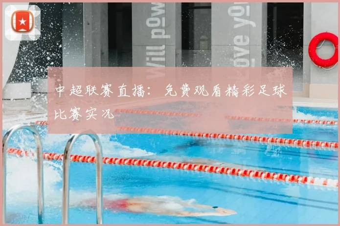 中超联赛直播：免费观看精彩足球比赛实况