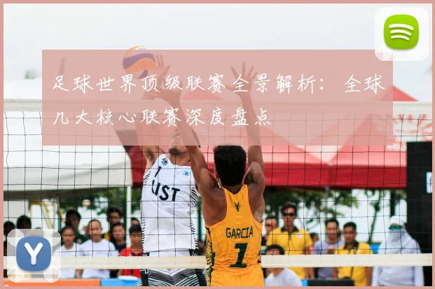 足球世界顶级联赛全景解析：全球几大核心联赛深度盘点