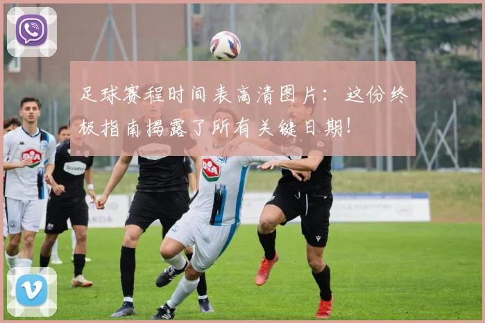 足球赛程时间表高清图片:这份终极指南揭露了所有关键日期!