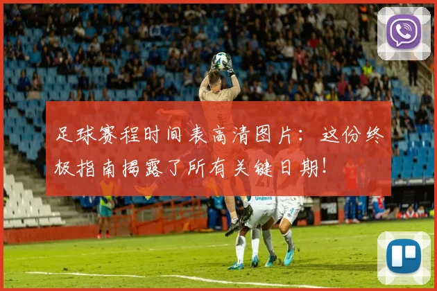 足球赛程时间表高清图片：这份终极指南揭露了所有关键日期！