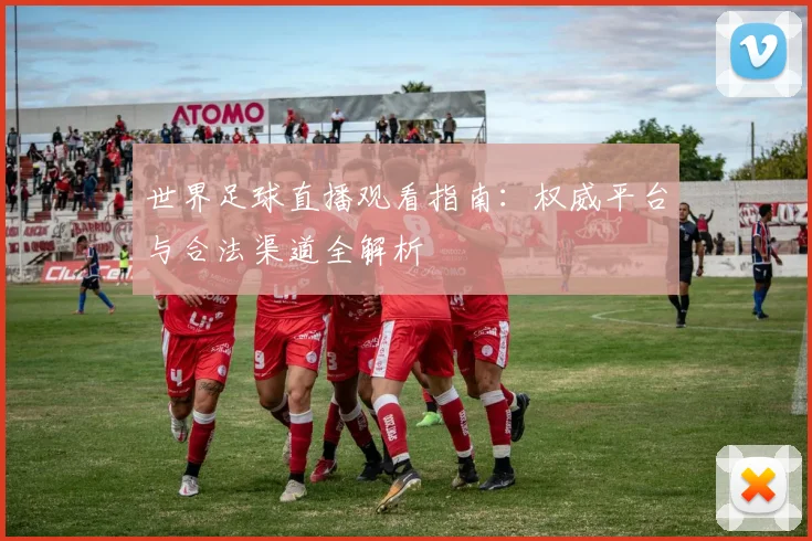 世界足球直播观看指南：权威平台与合法渠道全解析