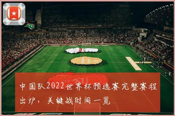 中国队2022世界杯预选赛完整赛程出炉，关键战时间一览