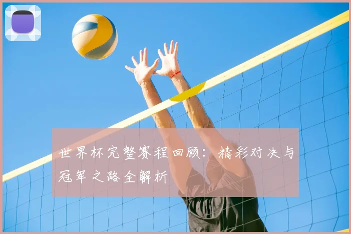 世界杯完整赛程回顾：精彩对决与冠军之路全解析