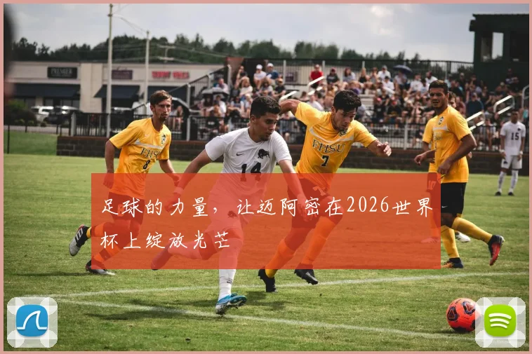 足球的力量,让迈阿密在2026世界杯上绽放光芒