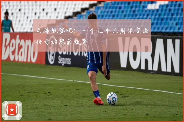 足球联赛吧:一个让平凡周末变成传奇的绿茵故事