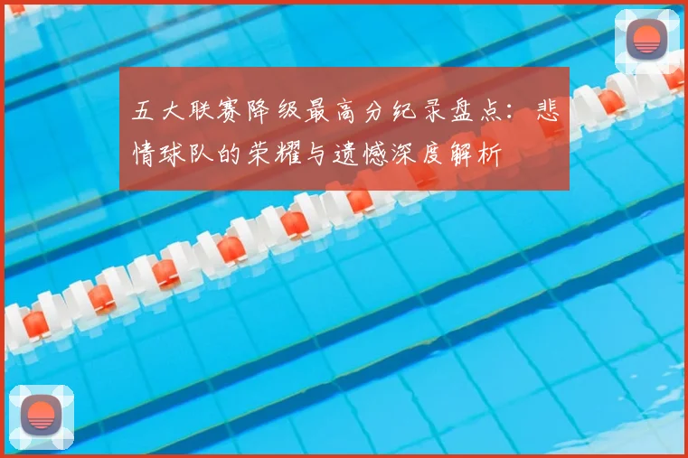 五大联赛降级最高分纪录盘点:悲情球队的荣耀与遗憾深度解析