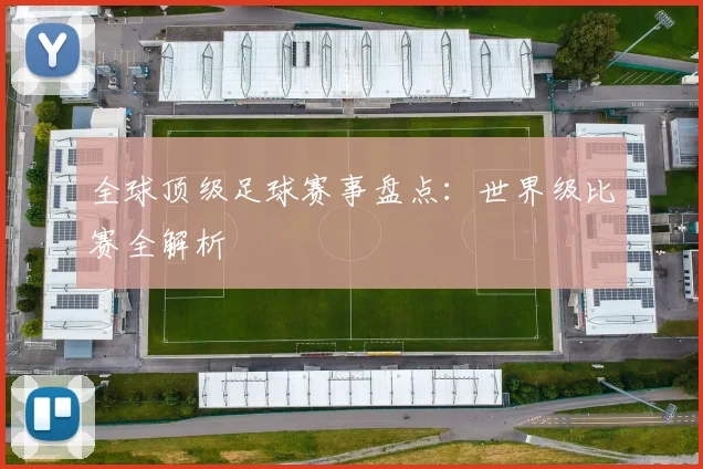 全球顶级足球赛事盘点:世界级比赛全解析