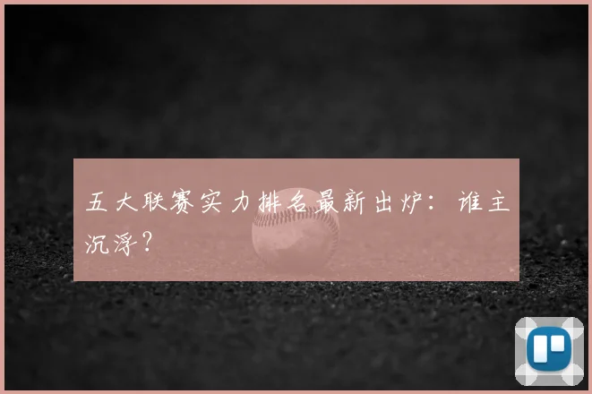 五大联赛实力排名最新出炉:谁主沉浮?