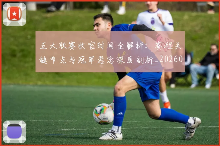 五大联赛收官时间全解析：赛程关键节点与冠军悬念深度剖析_20260611141704